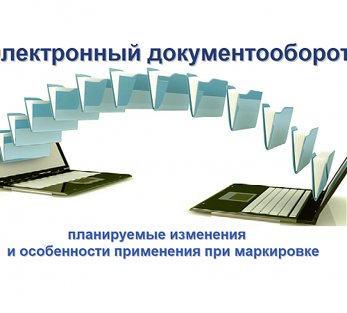 Электронный документооборот. Планируемые изменения и особенности применения при маркировке.